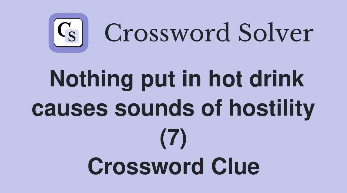 Nothing put in hot drink causes sounds of hostility (7) Crossword